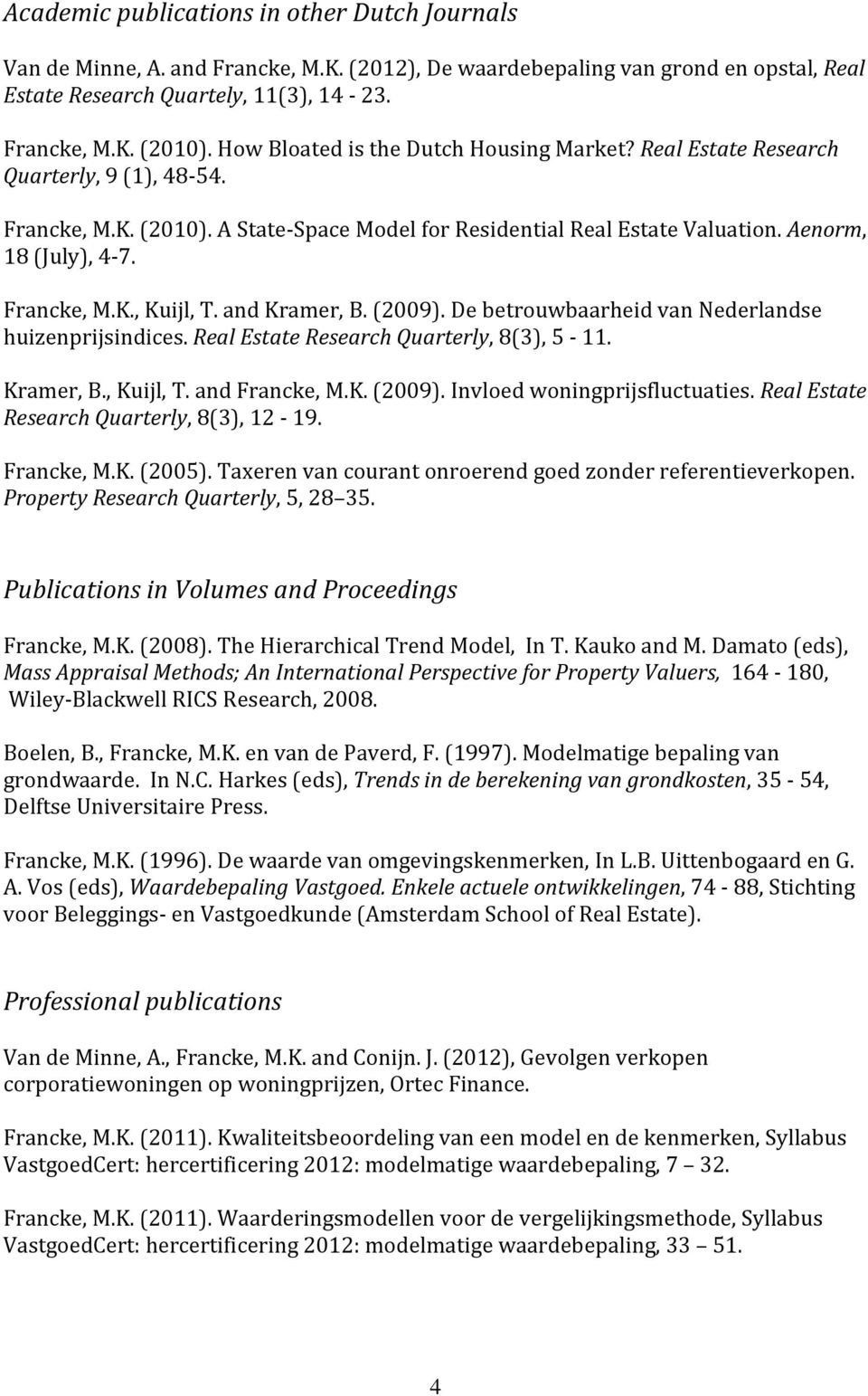 Francke, M.K., Kuijl, T. and Kramer, B. (2009). De betrouwbaarheid van Nederlandse huizenprijsindices. Real Estate Research Quarterly, 8(3), 5-11. Kramer, B., Kuijl, T. and Francke, M.K. (2009). Invloed woningprijsfluctuaties.