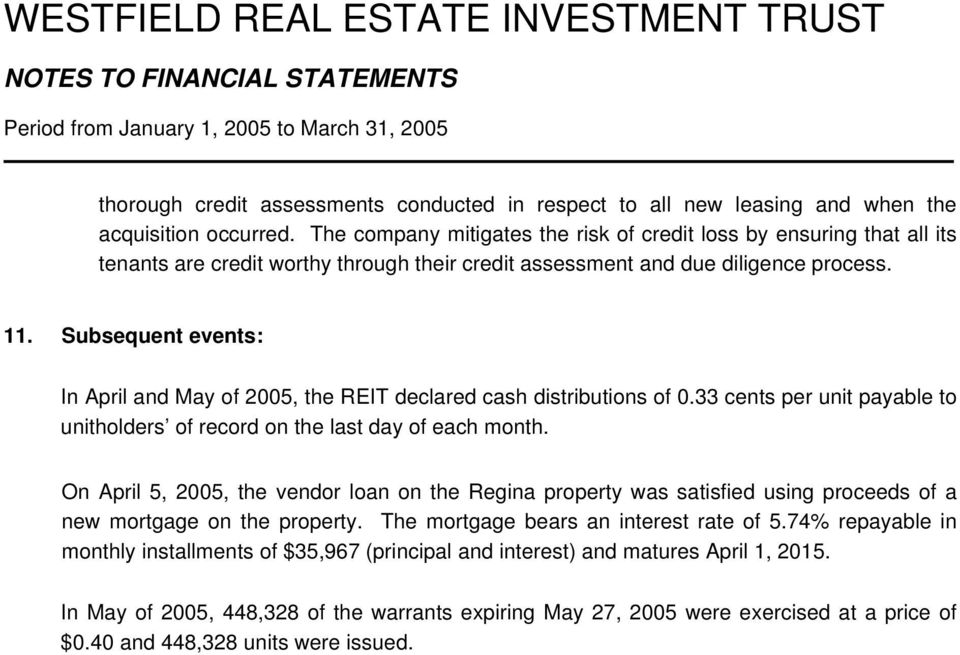 Subsequent events: In April and May of 2005, the REIT declared cash distributions of 0.33 cents per unit payable to unitholders of record on the last day of each month.