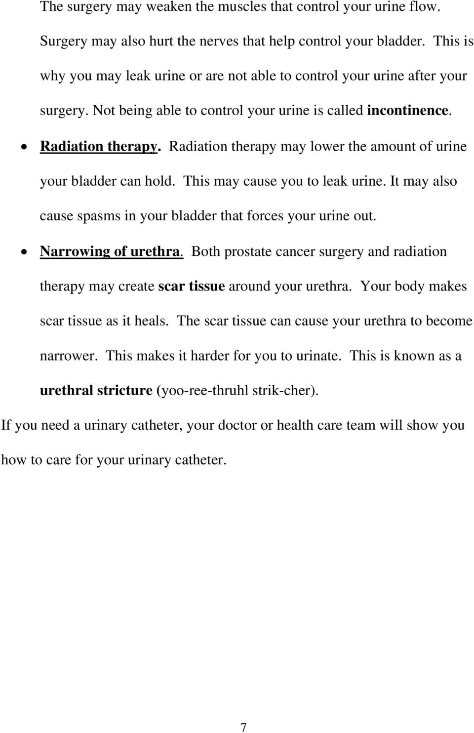 Radiation therapy may lower the amount of urine your bladder can hold. This may cause you to leak urine. It may also cause spasms in your bladder that forces your urine out. Narrowing of urethra.