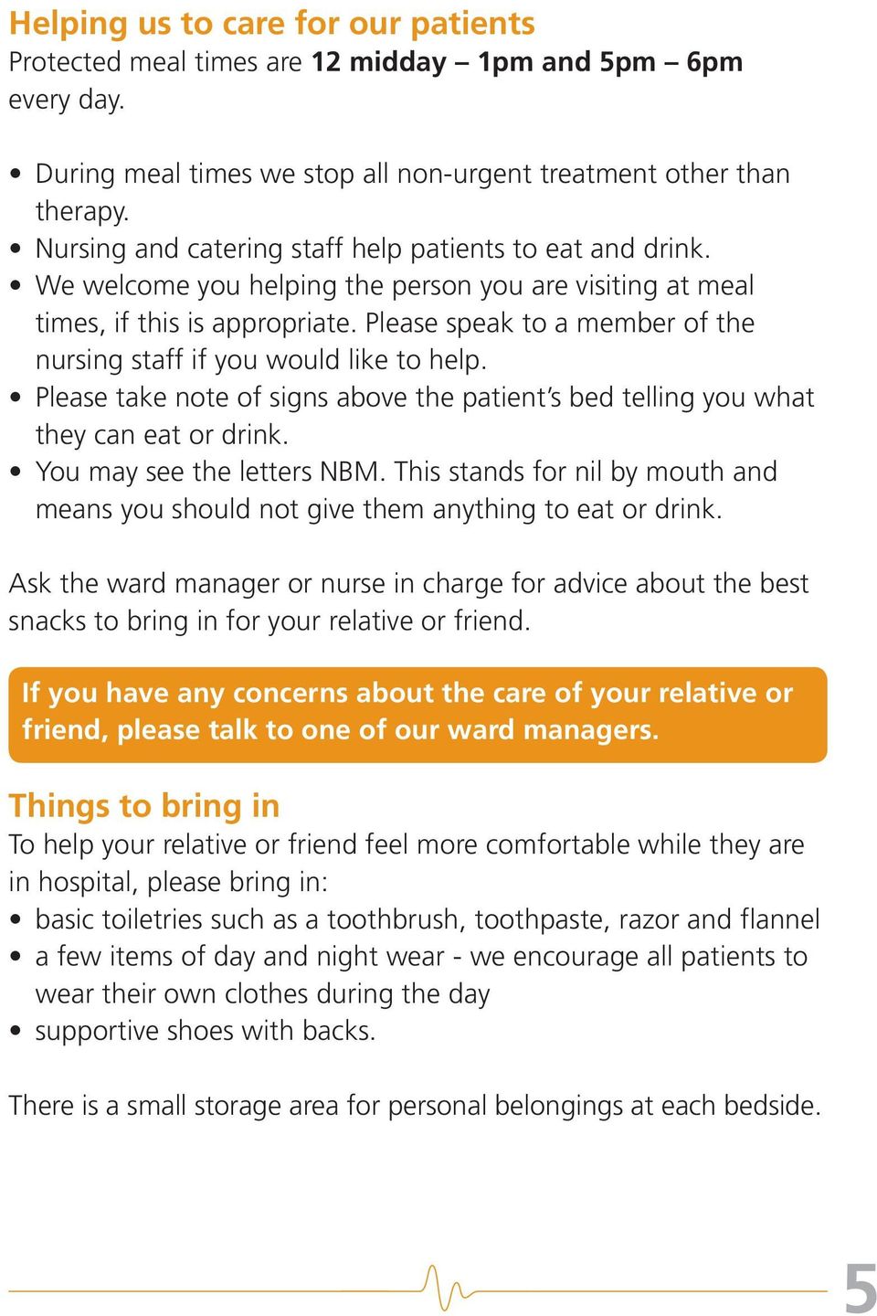 Please speak to a member of the nursing staff if you would like to help. Please take note of signs above the patient s bed telling you what they can eat or drink. You may see the letters NBM.
