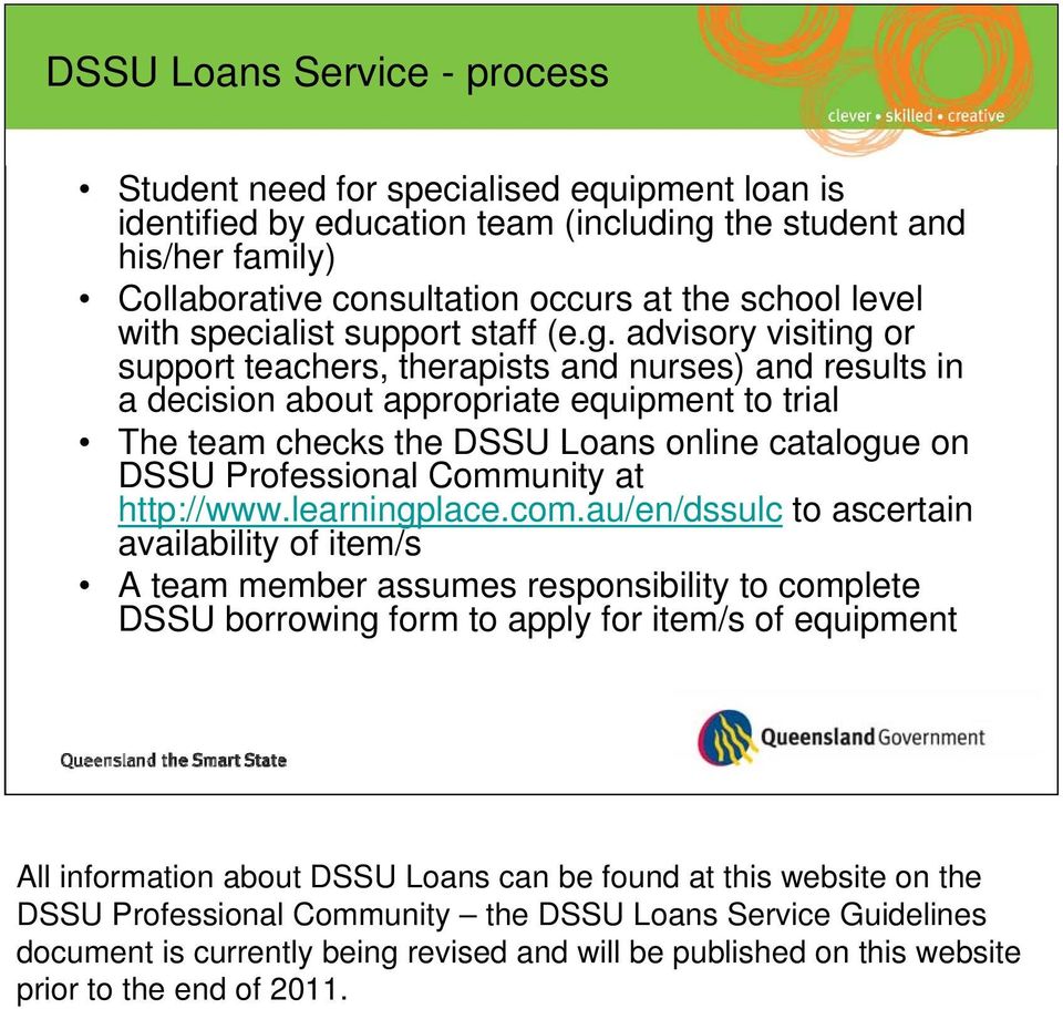advisory visiting or support teachers, therapists and nurses) and results in a decision about appropriate equipment to trial The team checks the DSSU Loans online catalogue on DSSU Professional
