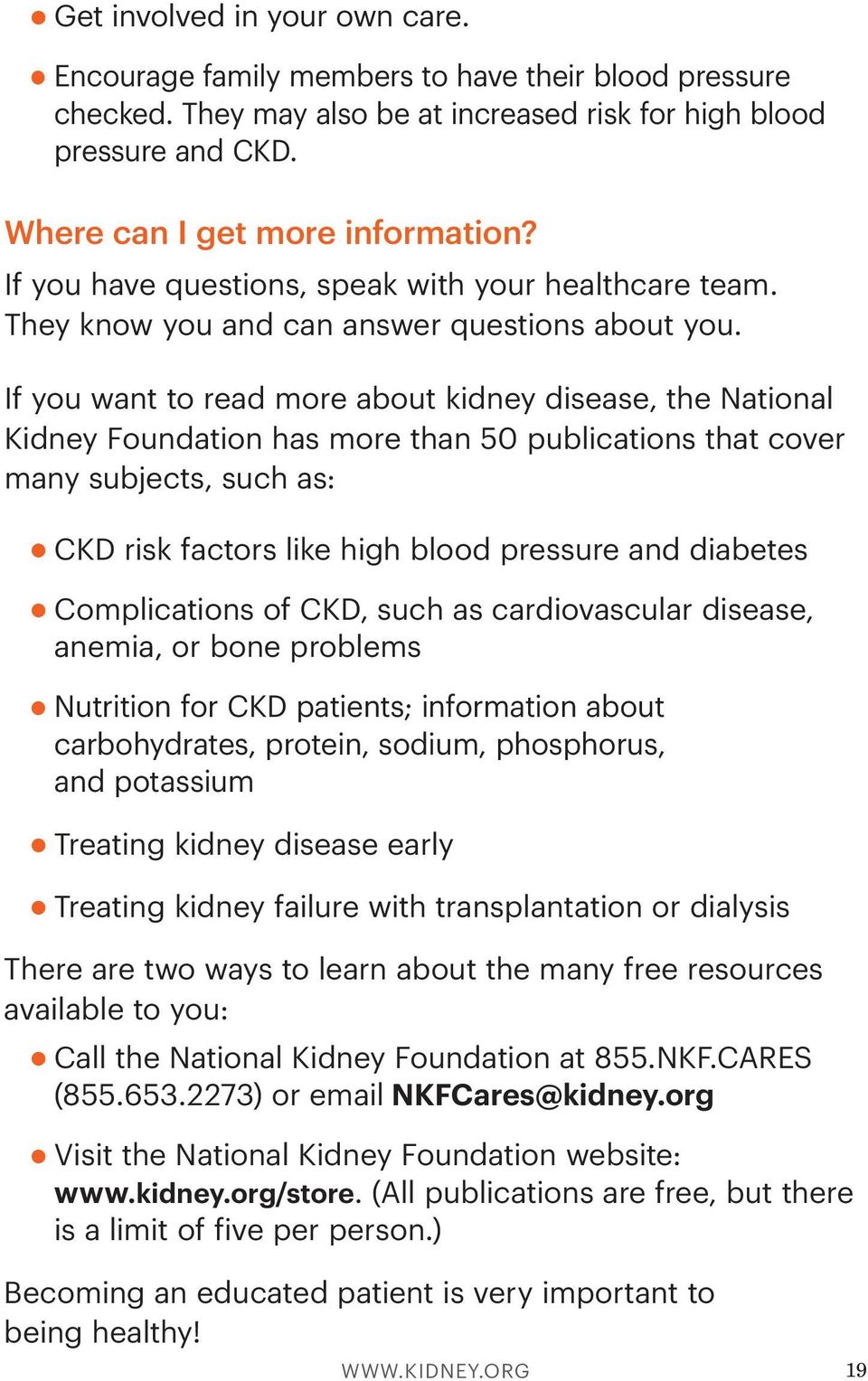 If you want to read more about kidney disease, the National Kidney Foundation has more than 50 publications that cover many subjects, such as: CKD risk factors like high blood pressure and diabetes