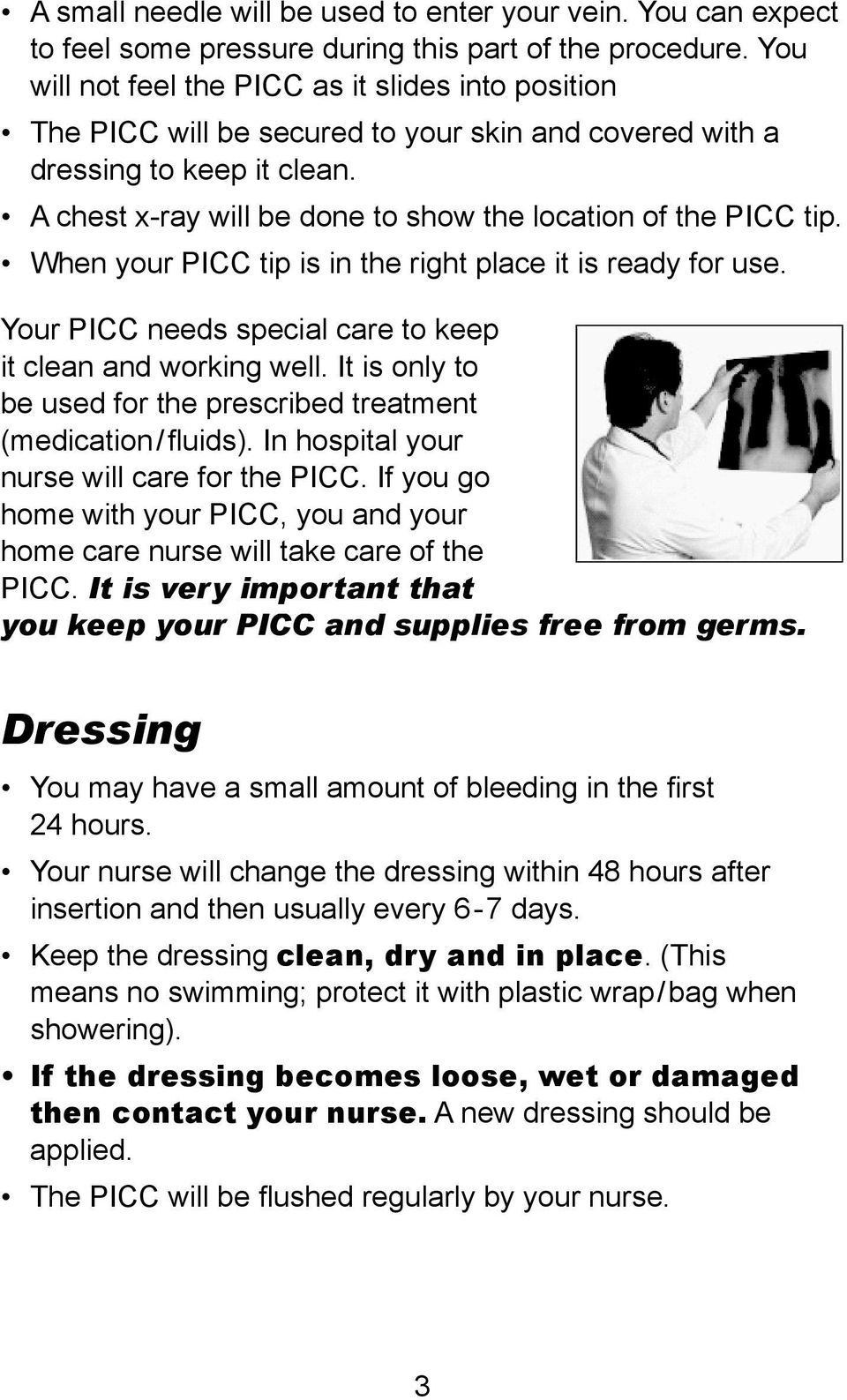 A chest x-ray will be done to show the location of the PICC tip. When your PICC tip is in the right place it is ready for use. Your PICC needs special care to keep it clean and working well.