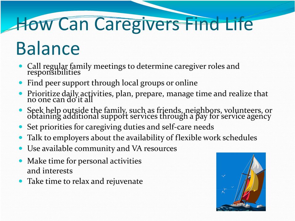 volunteers, or obtaining additional support services through a pay for service agency Set priorities for caregiving duties and self care needs Talk to employers about