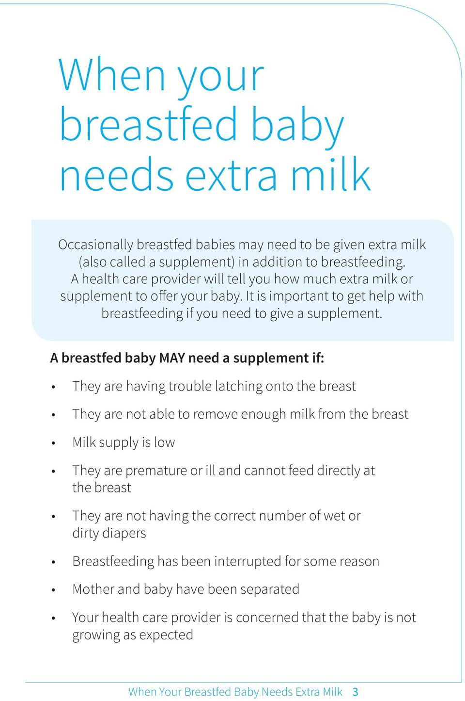 A breastfed baby MAY need a supplement if: They are having trouble latching onto the breast They are not able to remove enough milk from the breast Milk supply is low They are premature or ill and