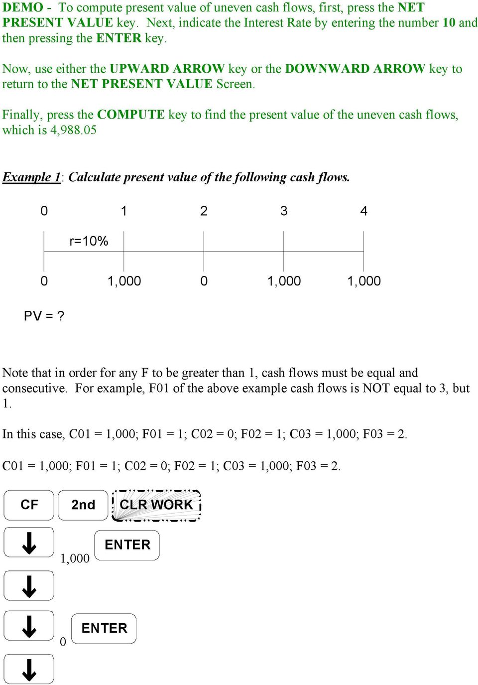 Finally, press the COMPUTE key to find the present value of the uneven cash flows, which is 4,988.05 Example 1: Calculate present value of the following cash flows.