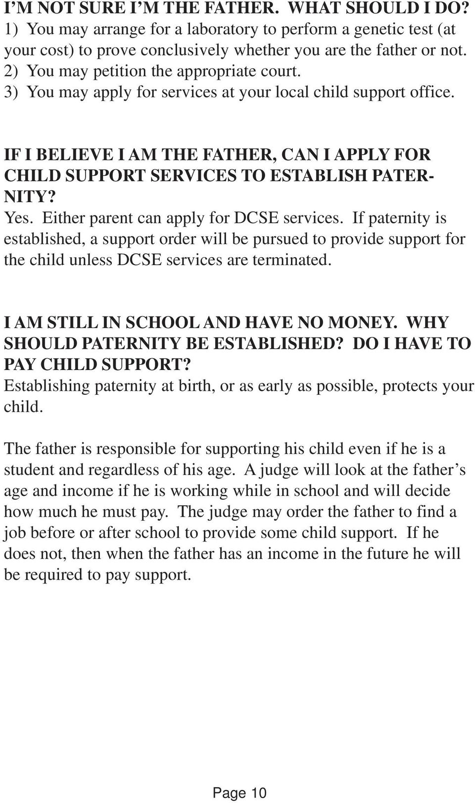IF I BELIEVE I AM THE FATHER, CAN I APPLY FOR CHILD SUPPORT SERVICES TO ESTABLISH PATER- NITY? Yes. Either parent can apply for DCSE services.