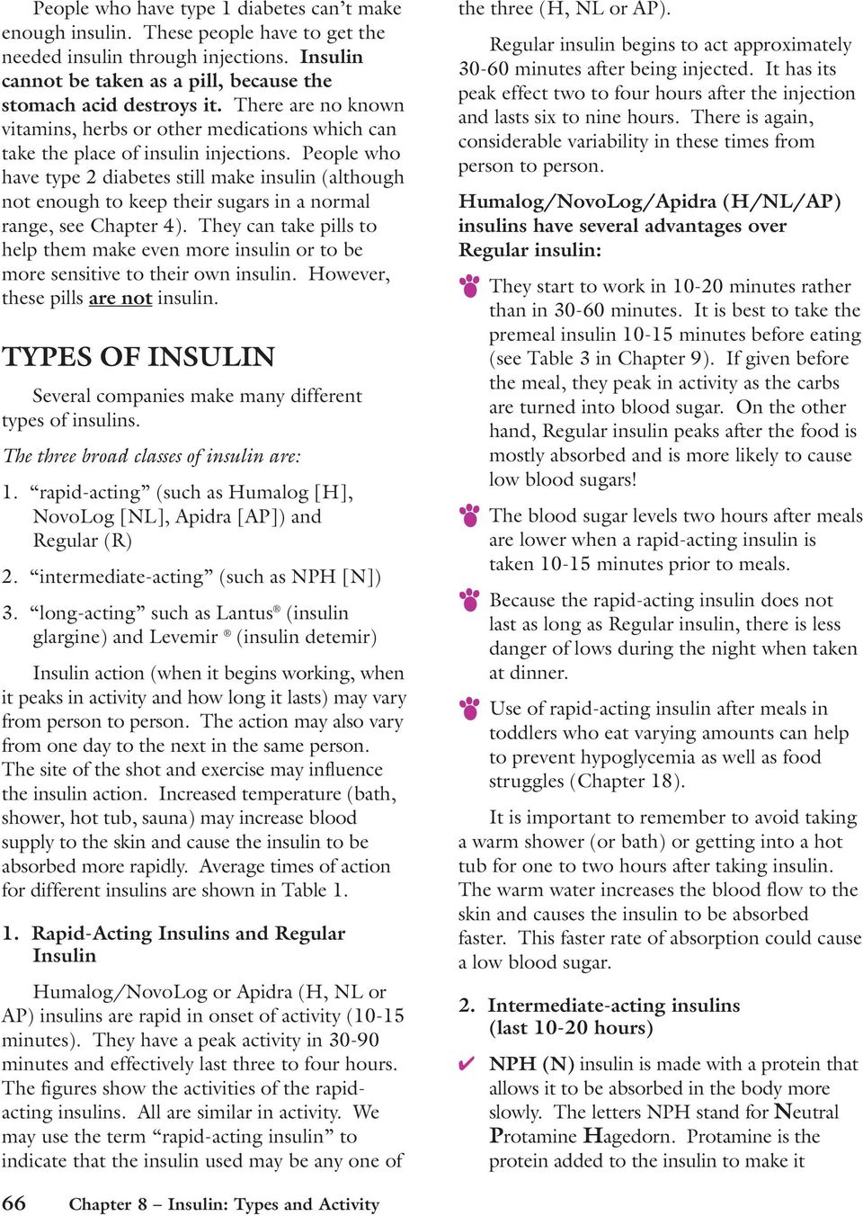 People who have type 2 diabetes still make insulin (although not enough to keep their sugars in a normal range, see Chapter 4).