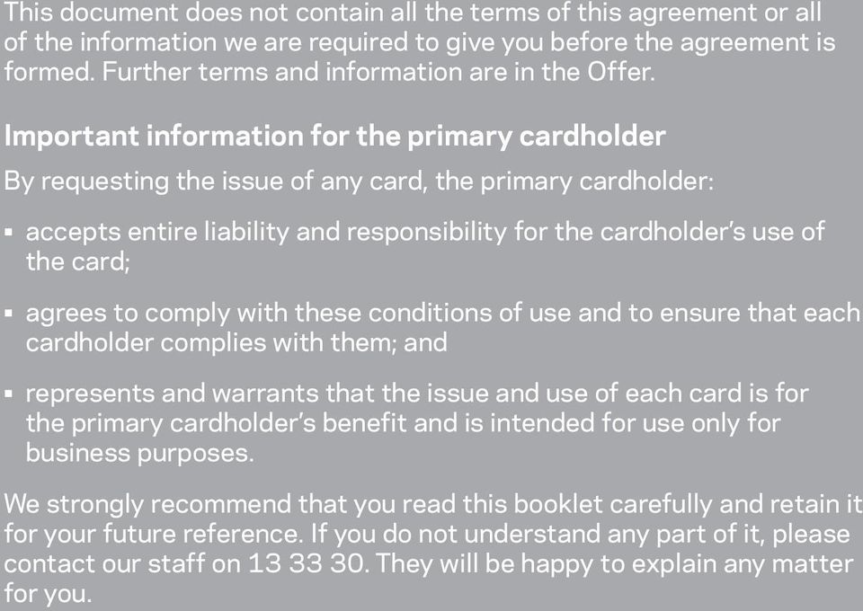 to comply with these conditions of use and to ensure that each cardholder complies with them; and represents and warrants that the issue and use of each card is for the primary cardholder s benefit