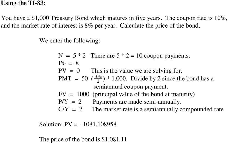 I% = 8 PV = 0 This is the value we are solving for. 10% PMT = 50 ( 2 ) * 1,000. Divide by 2 since the bond has a semiannual coupon payment.