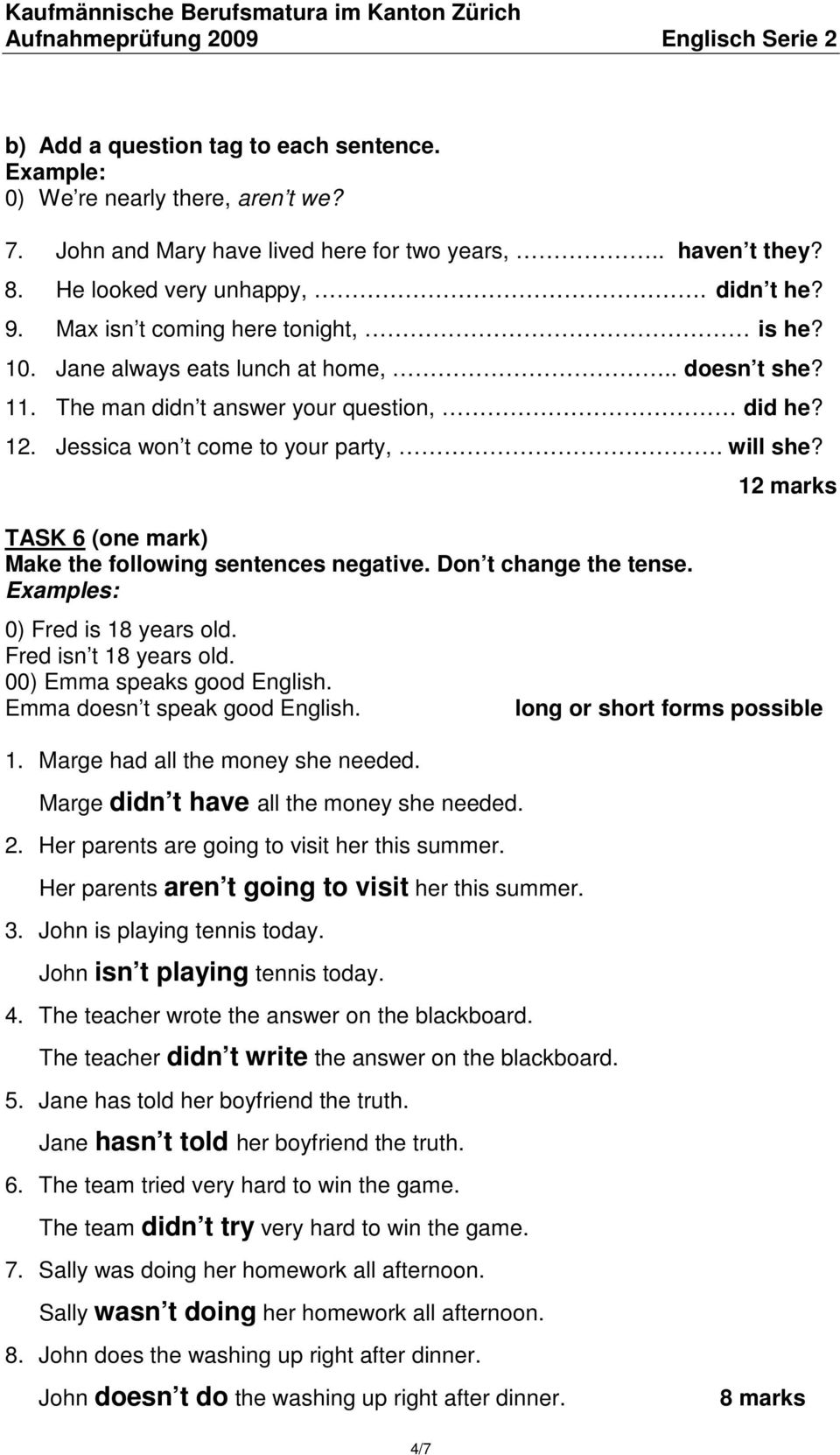 TASK 6 (one mark) Make the following sentences negative. Don t change the tense. Examples: 0) Fred is 18 years old. Fred isn t 18 years old. 00) Emma speaks good English.