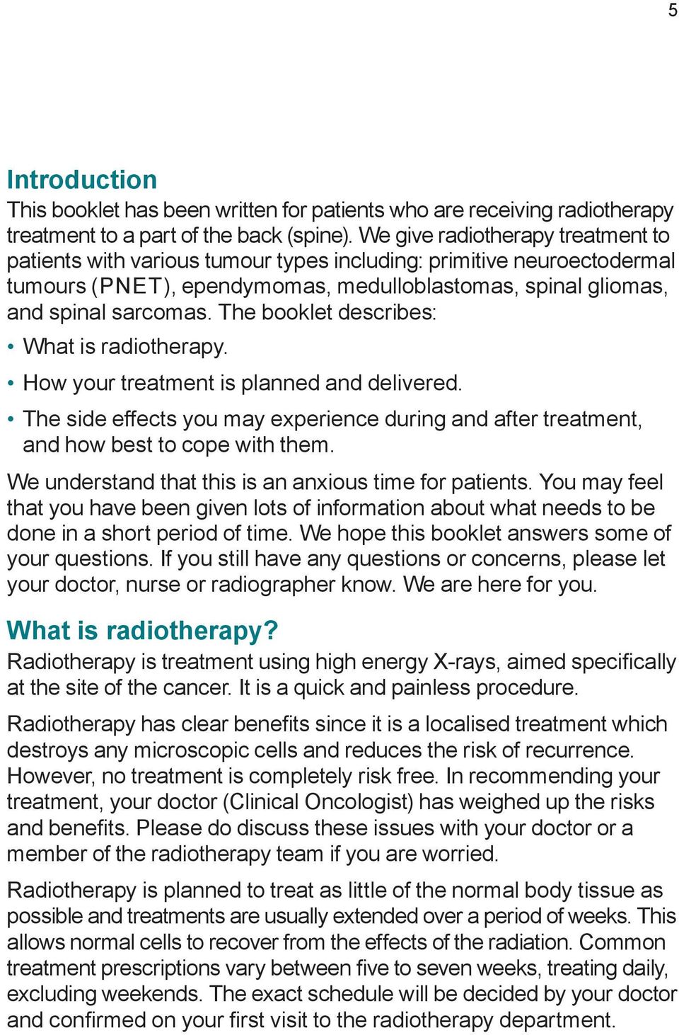 The booklet describes: What is radiotherapy. How your treatment is planned and delivered. The side effects you may experience during and after treatment, and how best to cope with them.