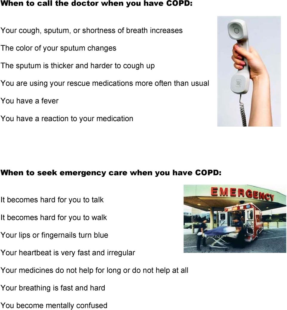 When to seek emergency care when you have COPD: It becomes hard for you to talk It becomes hard for you to walk Your lips or fingernails turn blue