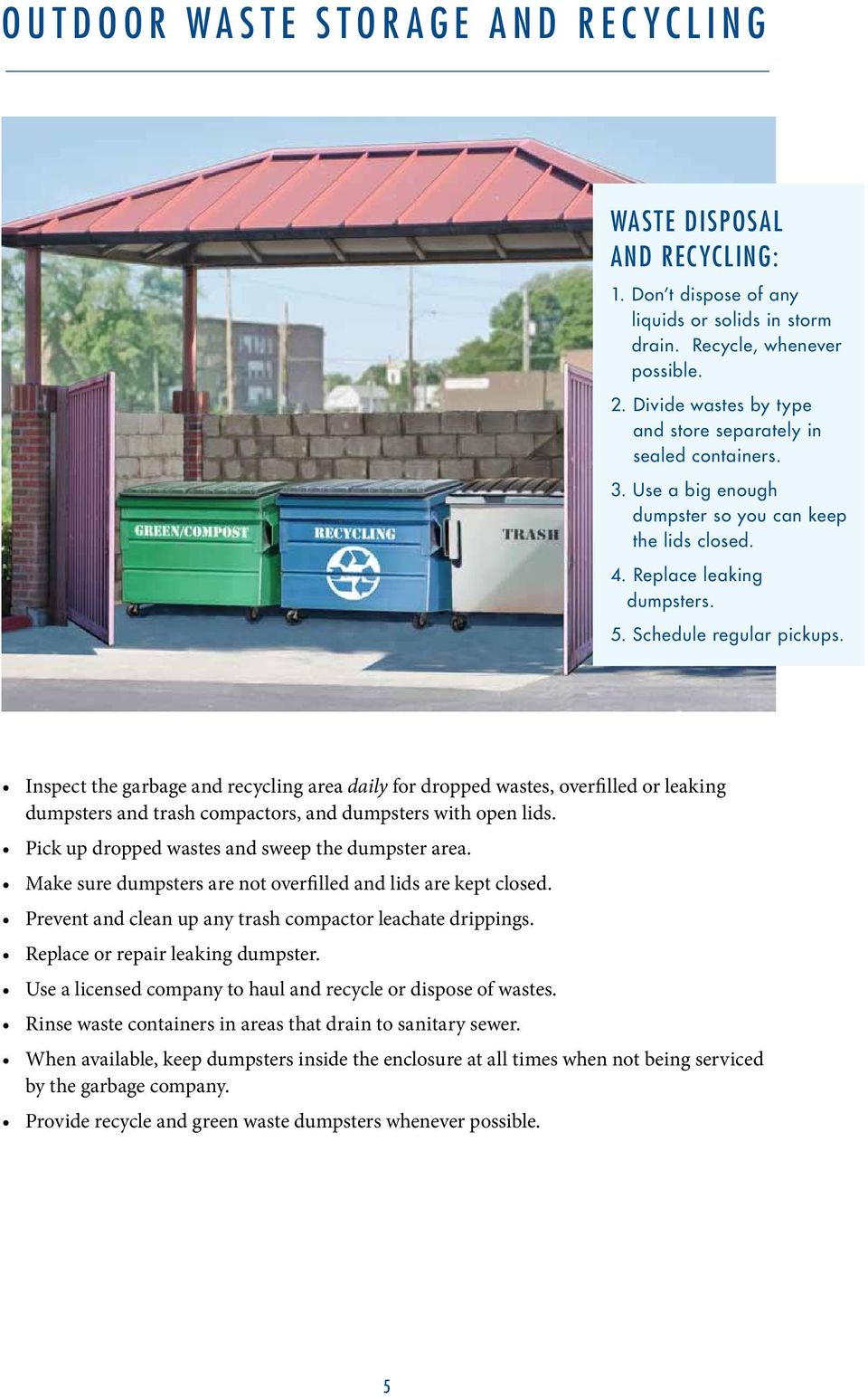 Inspect the garbage and recycling area daily for dropped wastes, overfilled or leaking dumpsters and trash compactors, and dumpsters with open lids. Pick up dropped wastes and sweep the dumpster area.