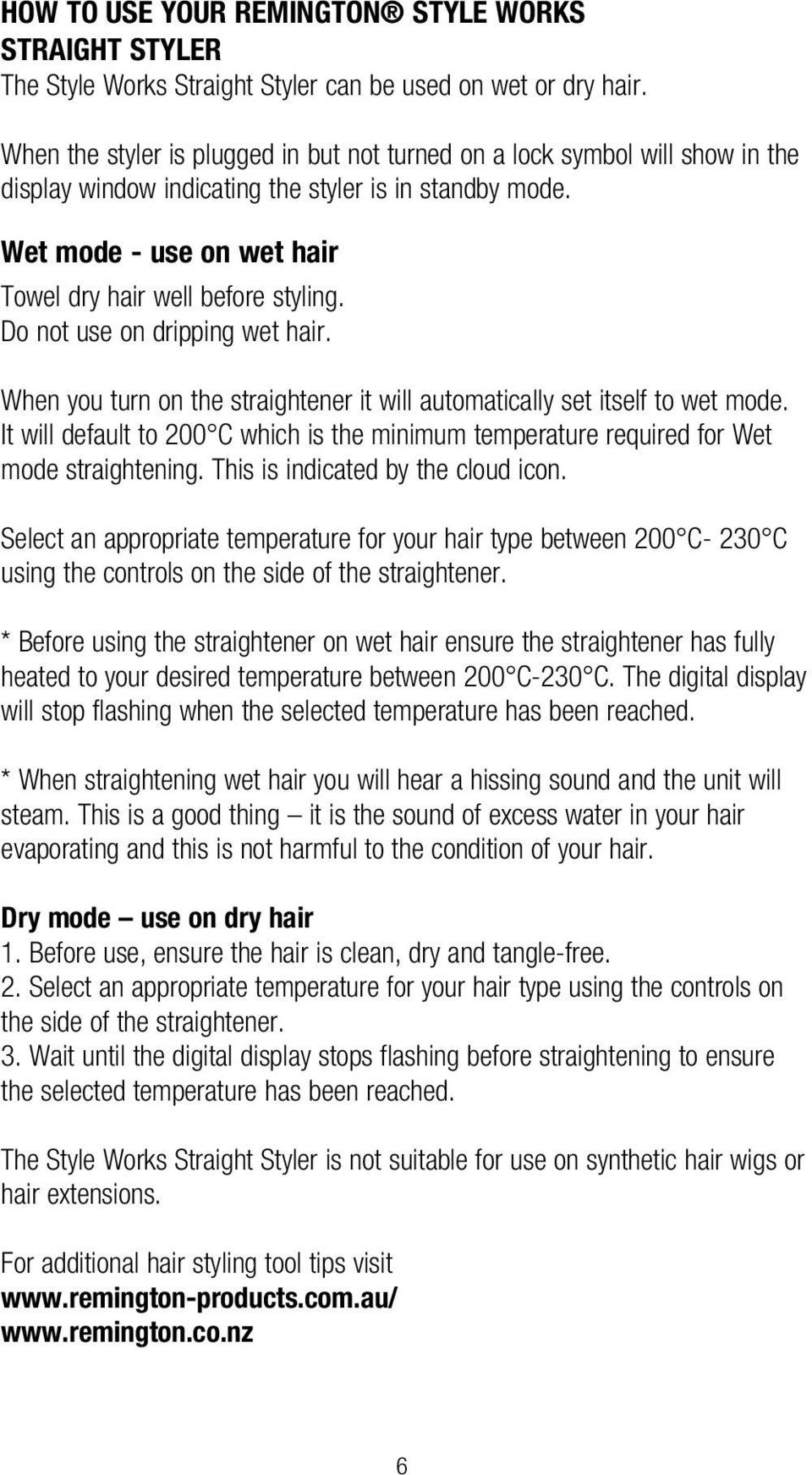Do not use on dripping wet hair. When you turn on the straightener it will automatically set itself to wet mode.