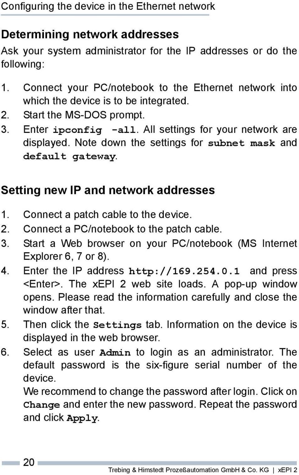 Note down the settings for subnet mask and default gateway. Setting new IP and network addresses 1. Connect a patch cable to the device. 2. Connect a PC/notebook to the patch cable. 3.
