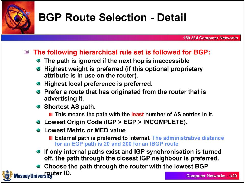This means the path with the least number of AS entries in it. Lowest Origin Code (IGP > EGP > INCOMPLETE). Lowest Metric or MED value External path is preferred to internal.