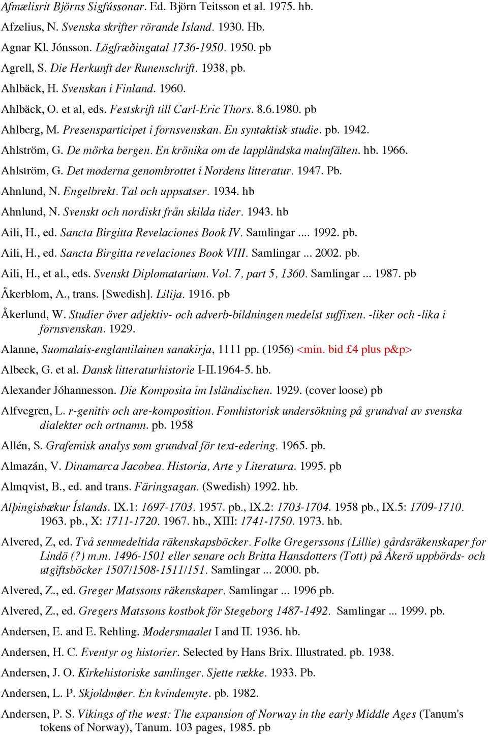 En syntaktisk studie. pb. 1942. Ahlström, G. De mörka bergen. En krönika om de lappländska malmfälten. hb. 1966. Ahlström, G. Det moderna genombrottet i Nordens litteratur. 1947. Pb. Ahnlund, N.