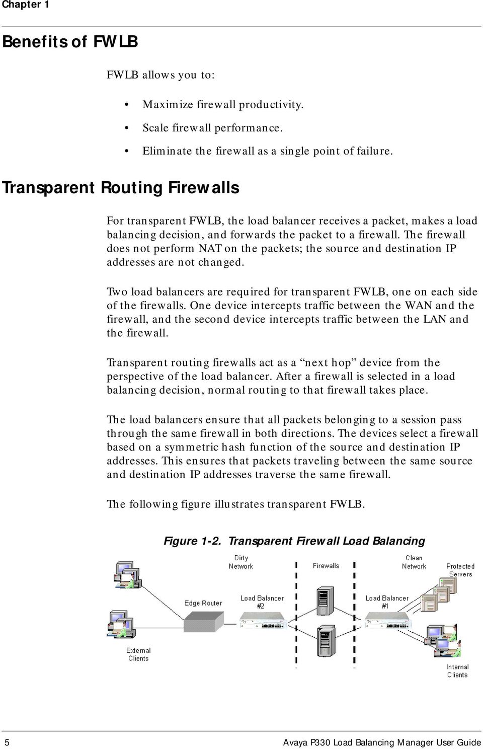 The firewall does not perform NAT on the packets; the source and destination IP addresses are not changed. Two load balancers are required for transparent FWLB, one on each side of the firewalls.