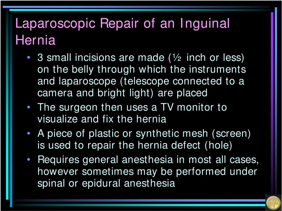monitor to visualize and fix the hernia A piece of plastic or synthetic mesh (screen) is used to repair the hernia