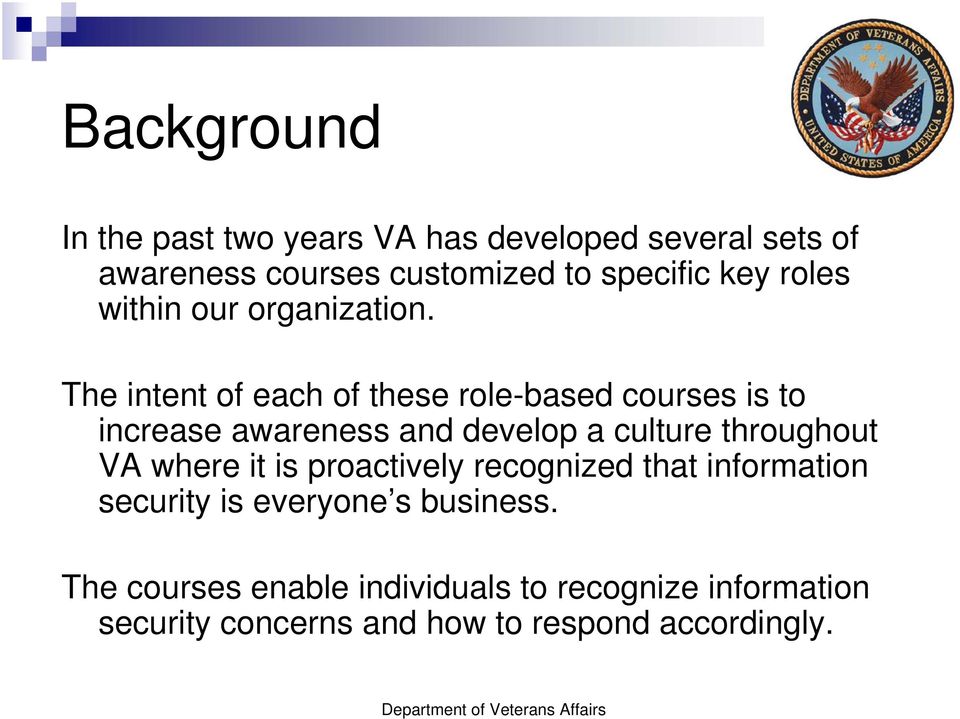 The intent of each of these role-based courses is to increase awareness and develop a culture throughout VA