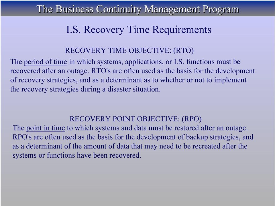 disaster situation. RECOVERY POINT OBJECTIVE: (RPO) The point in time to which systems and data must be restored after an outage.