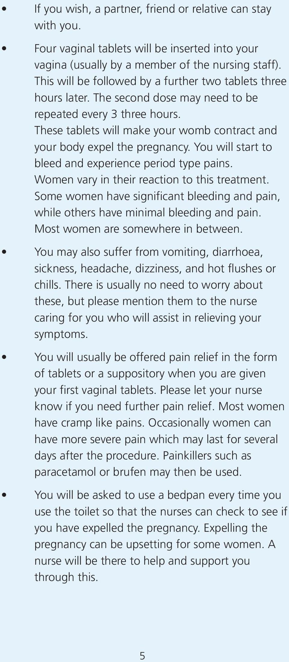These tablets will make your womb contract and your body expel the pregnancy. You will start to bleed and experience period type pains. Women vary in their reaction to this treatment.