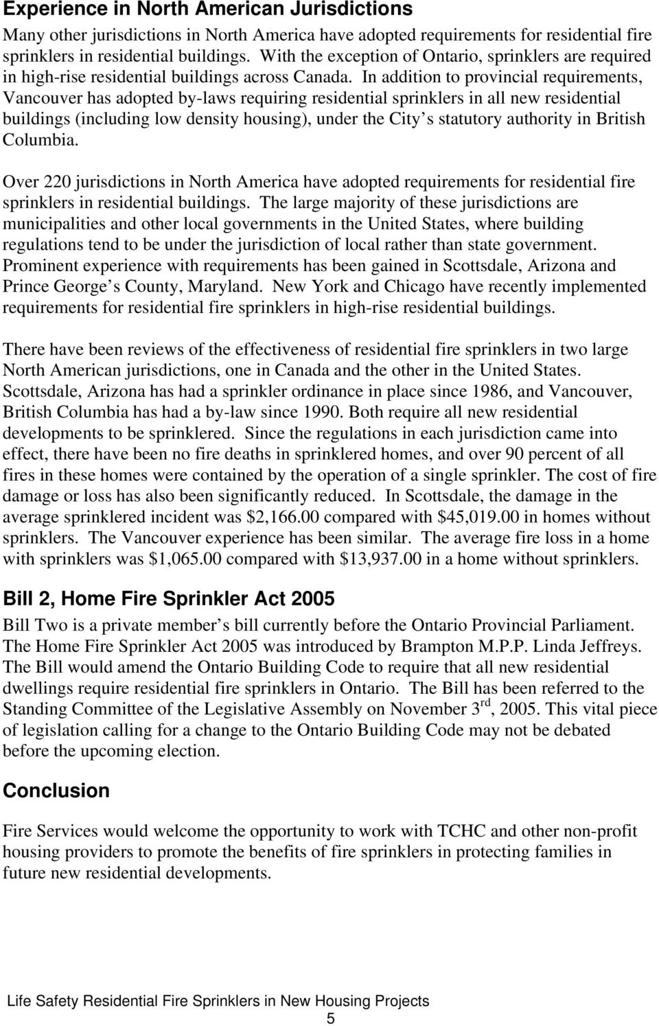 In addition to provincial requirements, Vancouver has adopted by-laws requiring residential sprinklers in all new residential buildings (including low density housing), under the City s statutory