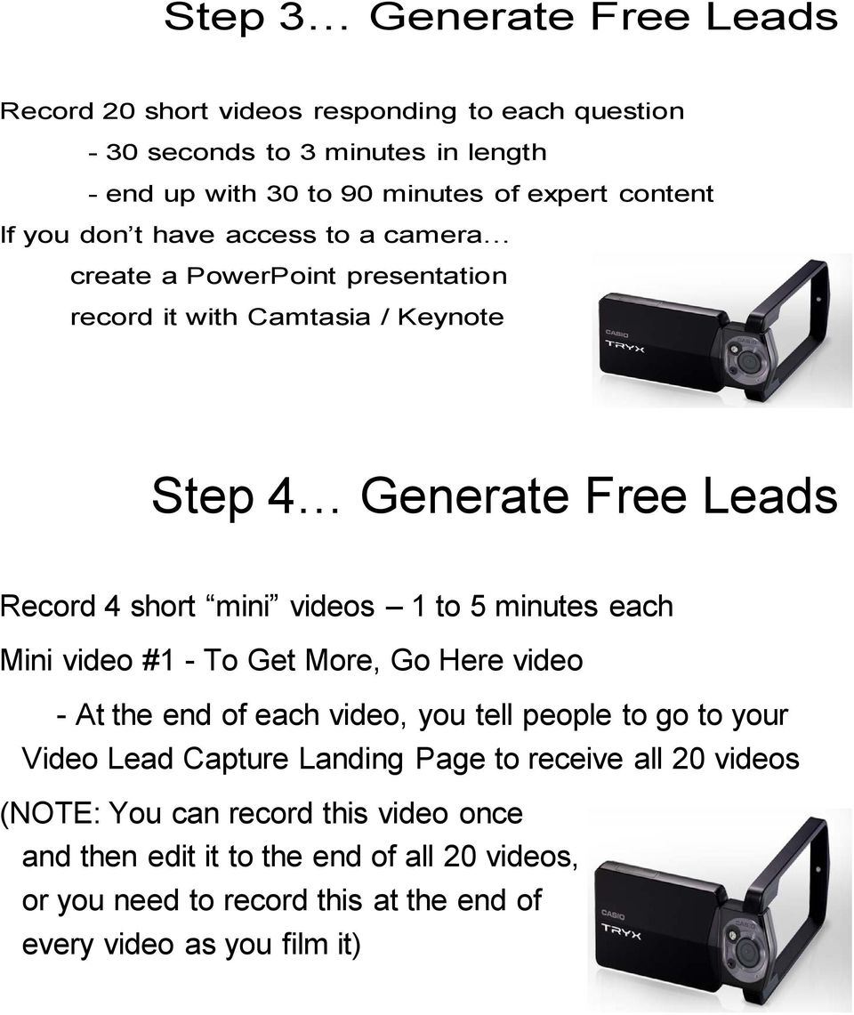 5 minutes each Mini video #1 - To Get More, Go Here video - At the end of each video, you tell people to go to your Video Lead Capture Landing Page to receive all