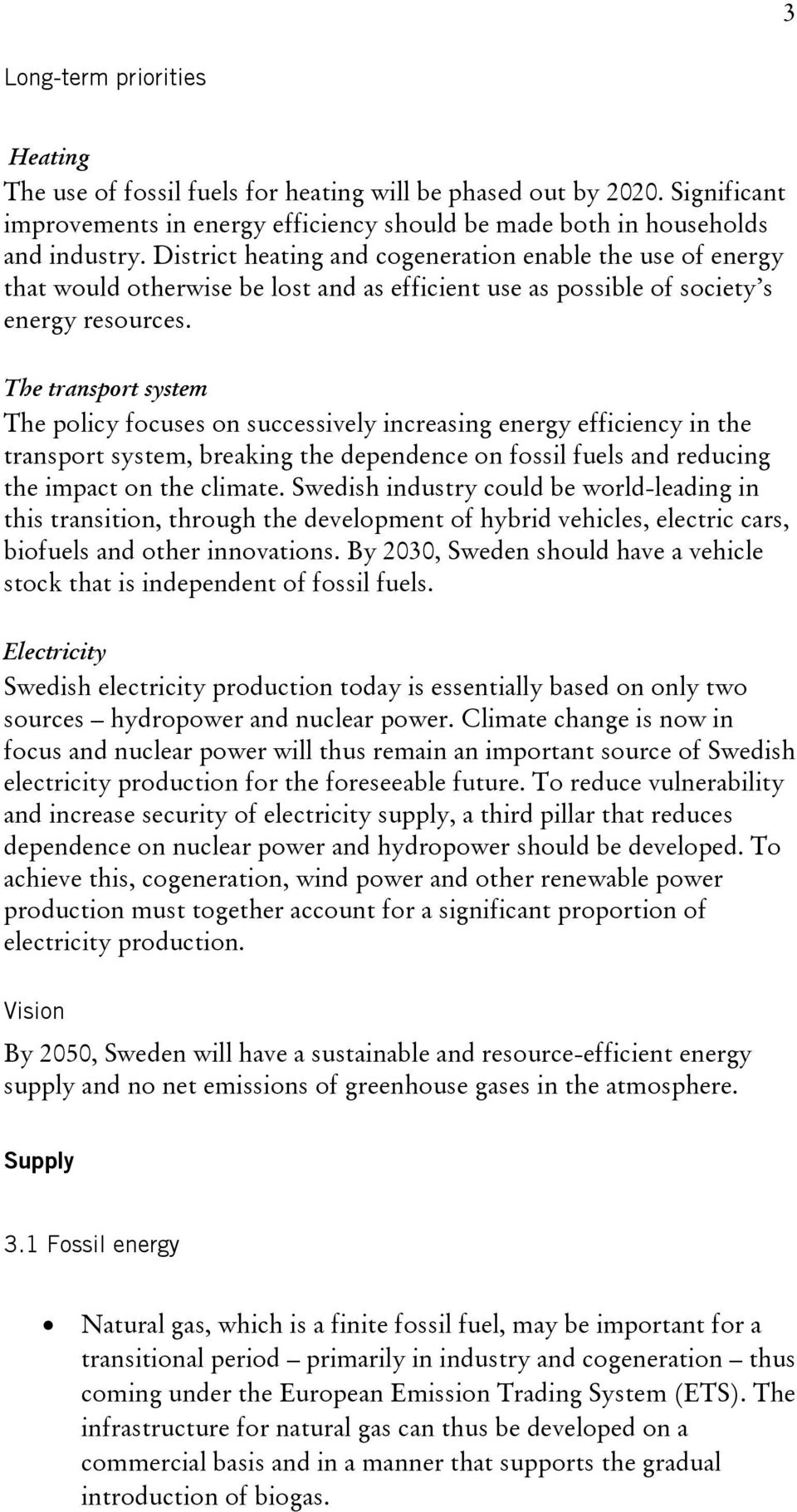 The transport system The policy focuses on successively increasing energy efficiency in the transport system, breaking the dependence on fossil fuels and reducing the impact on the climate.