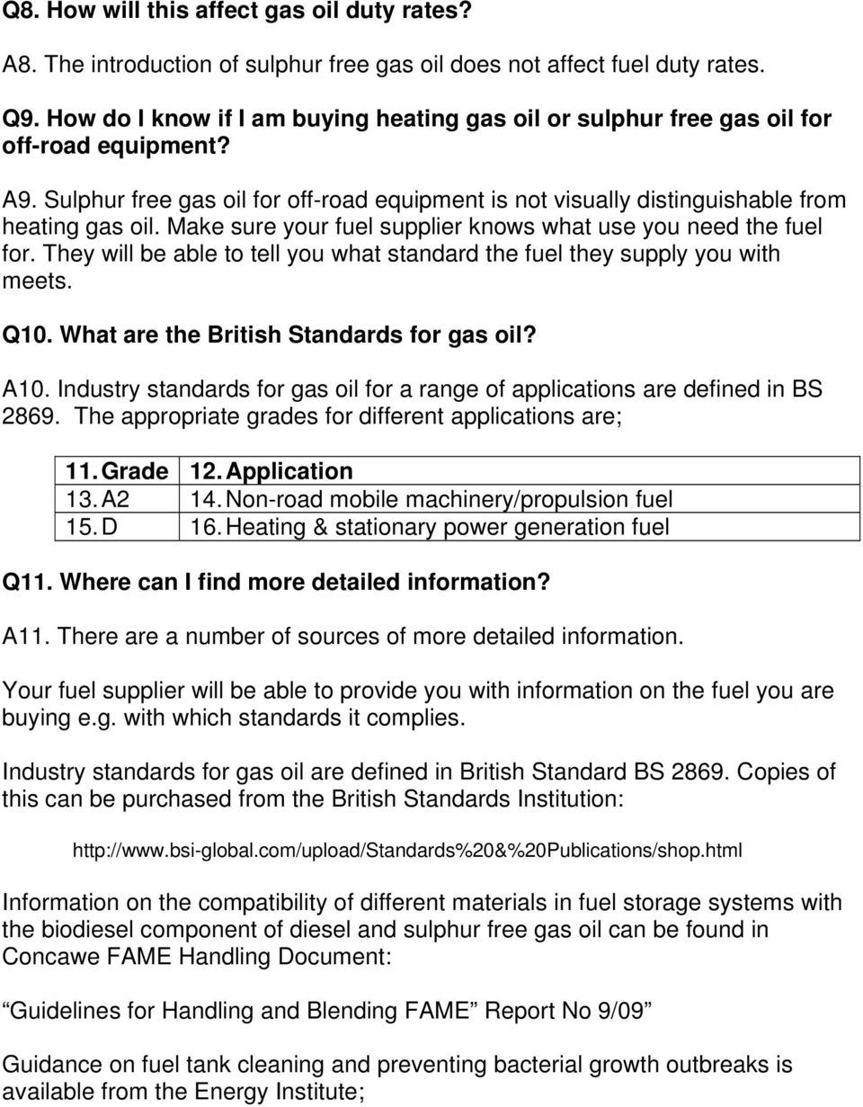 Make sure your fuel supplier knows what use you need the fuel for. They will be able to tell you what standard the fuel they supply you with meets. Q10. What are the British Standards for gas oil?