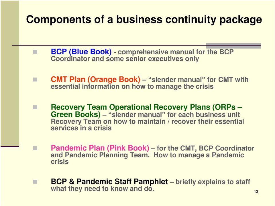manual for each business unit Recovery Team on how to maintain / recover their essential services in a crisis Pandemic Plan (Pink Book) for the CMT, BCP