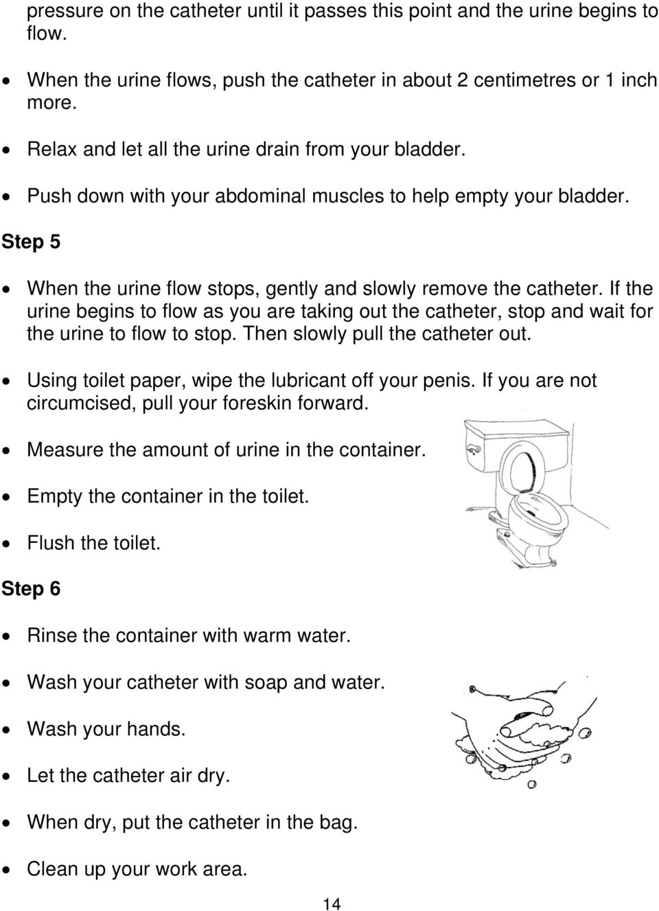 If the urine begins to flow as you are taking out the catheter, stop and wait for the urine to flow to stop. Then slowly pull the catheter out. Using toilet paper, wipe the lubricant off your penis.