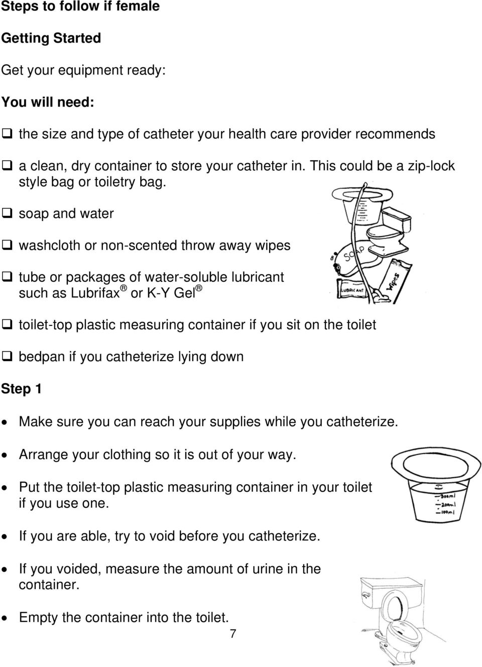 soap and water washcloth or non-scented throw away wipes tube or packages of water-soluble lubricant such as Lubrifax or K-Y Gel toilet-top plastic measuring container if you sit on the toilet bedpan