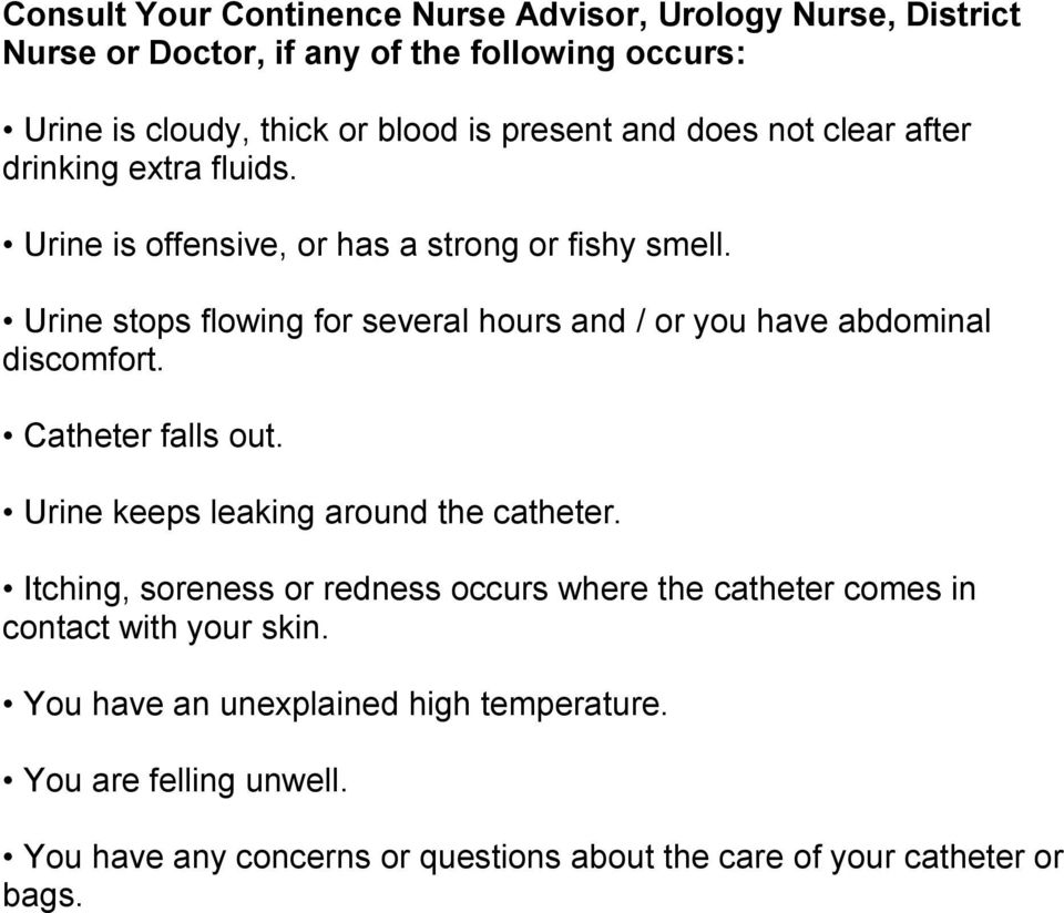 Urine stops flowing for several hours and / or you have abdominal discomfort. Catheter falls out. Urine keeps leaking around the catheter.