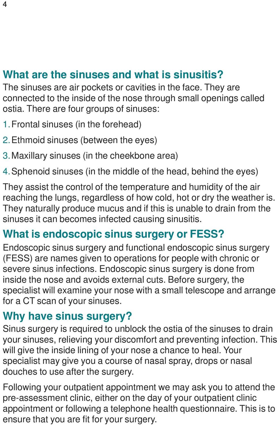 Sphenoid sinuses (in the middle of the head, behind the eyes) They assist the control of the temperature and humidity of the air reaching the lungs, regardless of how cold, hot or dry the weather is.