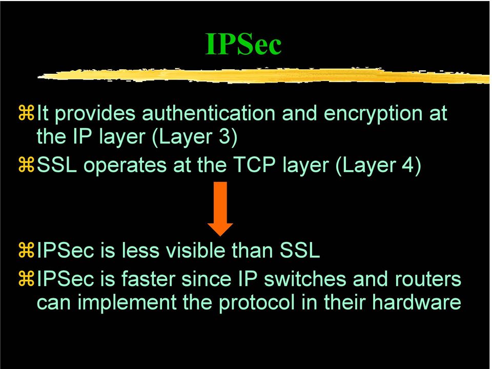 IPSec is less visible than SSL IPSec is faster since IP