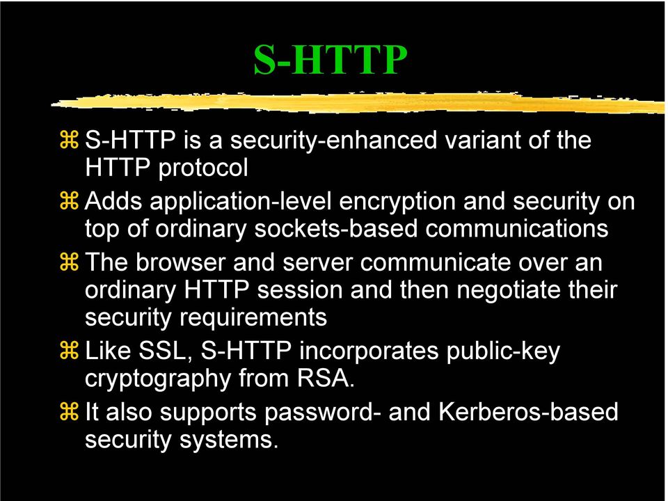 over an ordinary HTTP session and then negotiate their security requirements Like SSL, S-HTTP