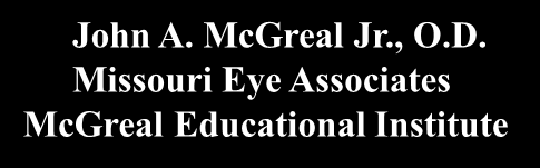 Glaucoma Surgery: What and When? John A. McGreal Jr., O.D. Missouri Eye Associates McGreal Educational Institute John A. McGreal Jr., O.D. Missouri Eye Associates 11710 Old Ballas Rd. St. Louis, MO.