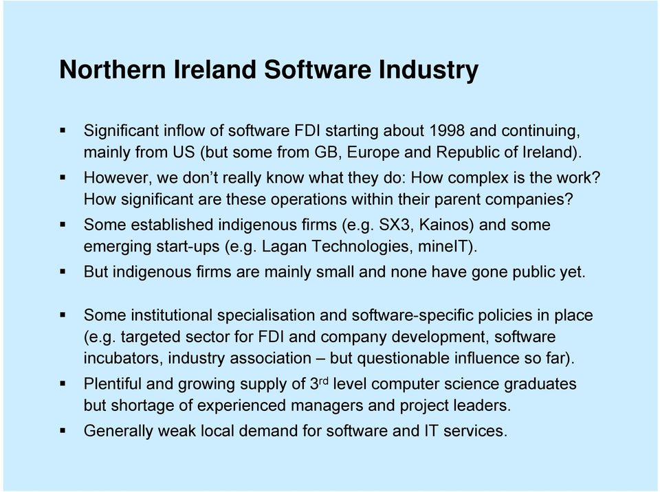 g. Lagan Technologies, mineit). But indigenous firms are mainly small and none have gone public yet. Some institutional specialisation and software-specific policies in place (e.g. targeted sector for FDI and company development, software incubators, industry association but questionable influence so far).