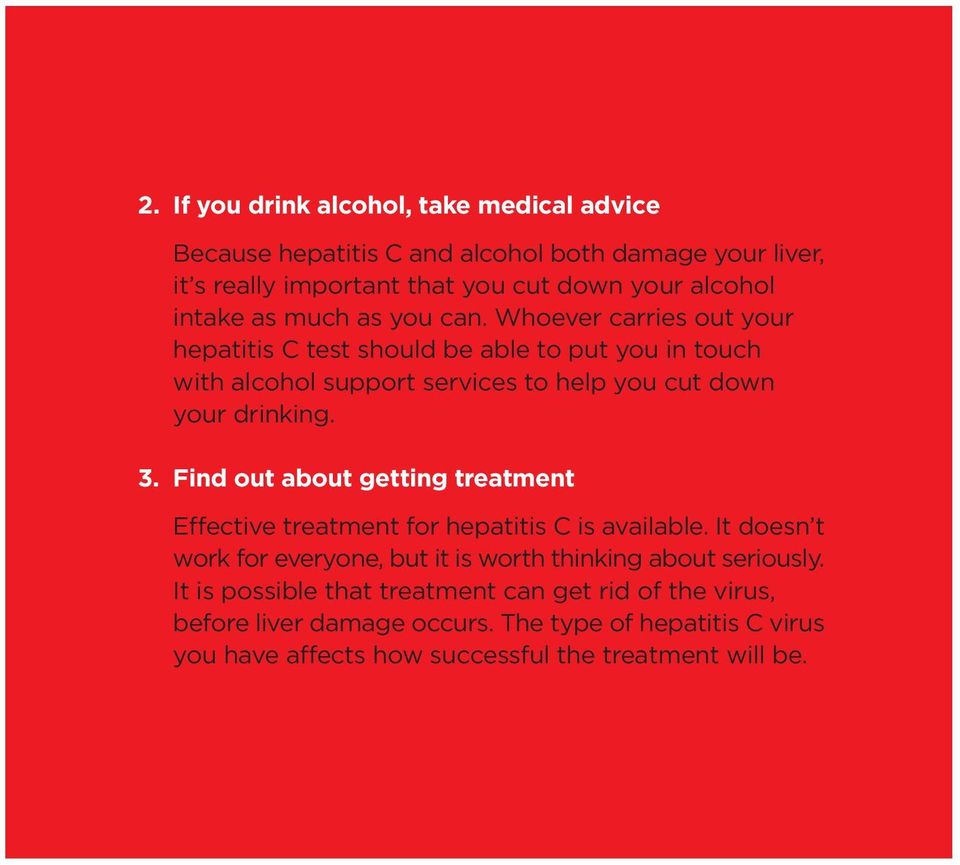 3. Find out about getting treatment Effective treatment for hepatitis C is available. It doesn t work for everyone, but it is worth thinking about seriously.