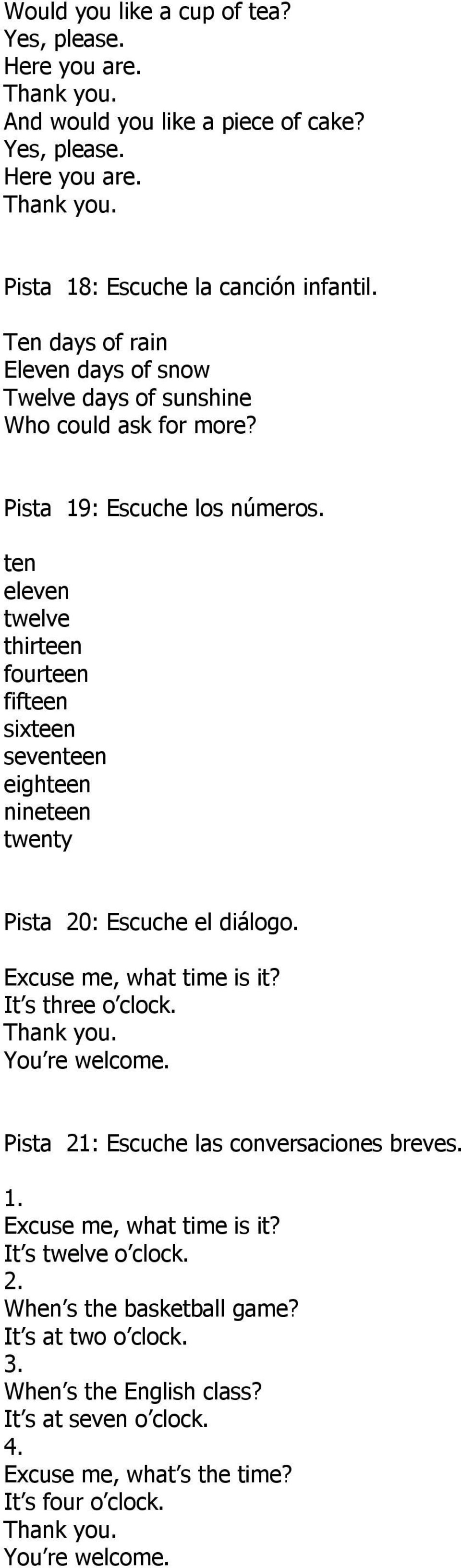 ten eleven twelve thirteen fourteen fifteen sixteen seventeen eighteen nineteen twenty Pista 20: Escuche el diálogo. Excuse me, what time is it? It s three o clock. Thank you. You re welcome.