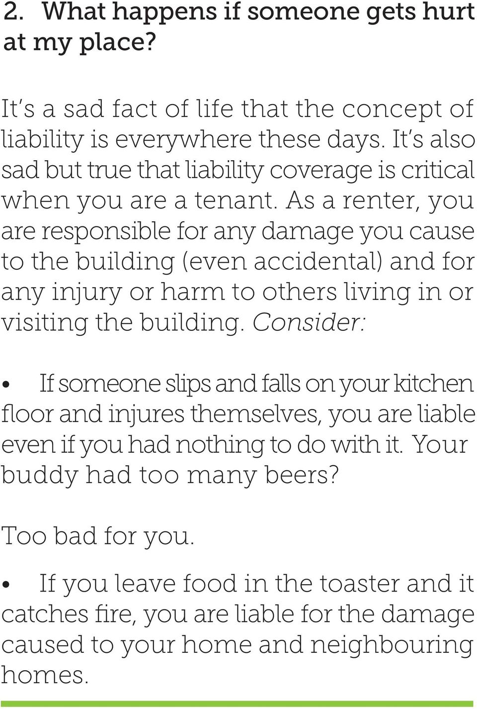 As a renter, you are responsible for any damage you cause to the building (even accidental) and for any injury or harm to others living in or visiting the building.