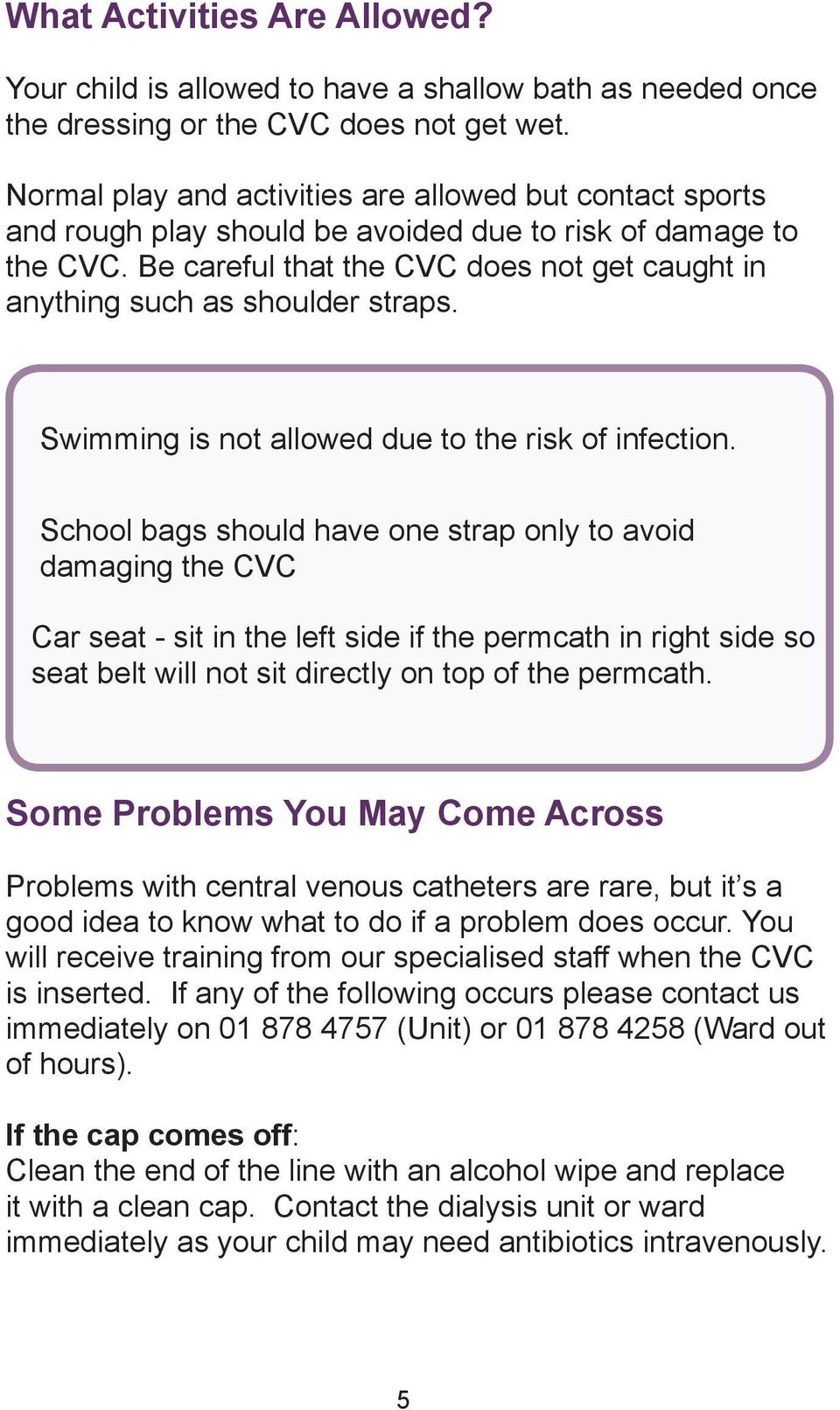 Be careful that the CVC does not get caught in anything such as shoulder straps. Swimming is not allowed due to the risk of infection.