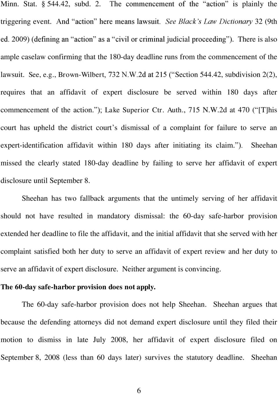 W.2d at 215 ( Section 544.42, subdivision 2(2), requires that an affidavit of expert disclosure be served within 180 days after commencement of the action. ); Lake Superior Ctr. Auth., 715 N.W.2d at 470 ( [T]his court has upheld the district court s dismissal of a complaint for failure to serve an expert-identification affidavit within 180 days after initiating its claim.