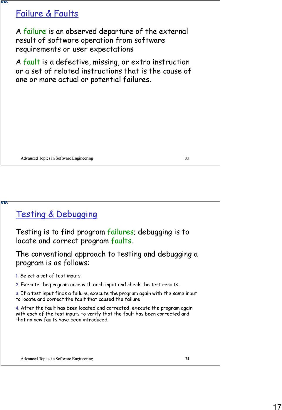 Advanced Topics in Software Engineering 33 Testing & Debugging Testing is to find program failures; debugging is to locate and correct program faults.