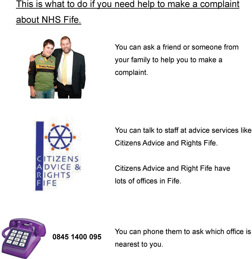 You can talk to staff at advice services like Citizens Advice and Rights Fife.
