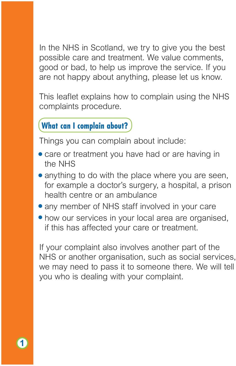 Things you can complain about include: care or treatment you have had or are having in the NHS anything to do with the place where you are seen, for example a doctor s surgery, a hospital, a prison