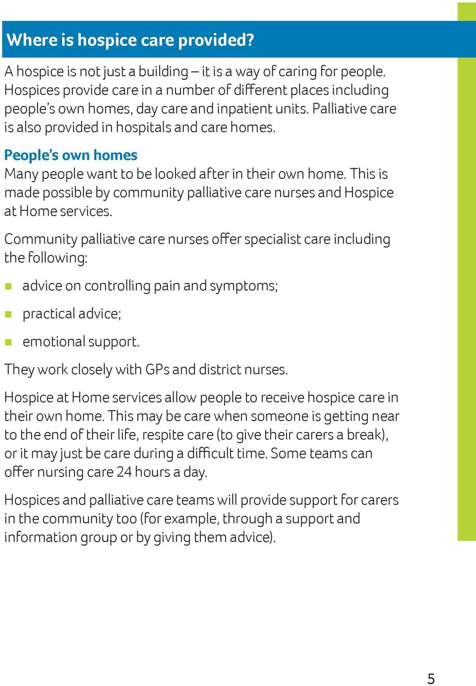 People s own homes Many people want to be looked after in their own home. This is made possible by community palliative care nurses and Hospice at Home services.