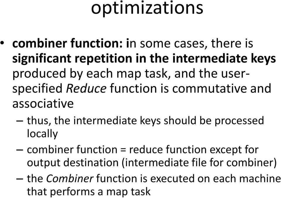intermediate keys should be processed locally combiner function = reduce function except for output